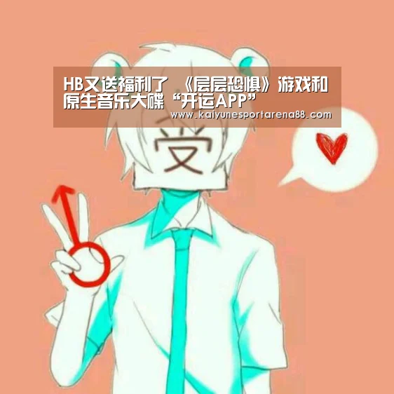 HB又送福利了 《层层恐惧》游戏和原生音乐大碟“开运APP”(图3) 开运真人