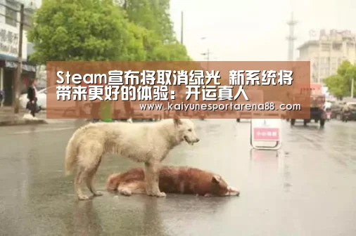 Steam宣布将取消绿光 新系统将带来更好的体验:开运真人(图2) 开运APP